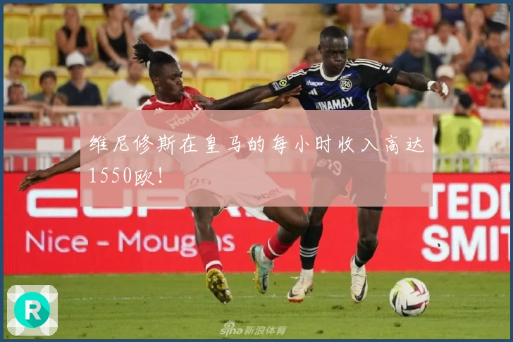维尼修斯在皇马的每小时收入高达1550欧！