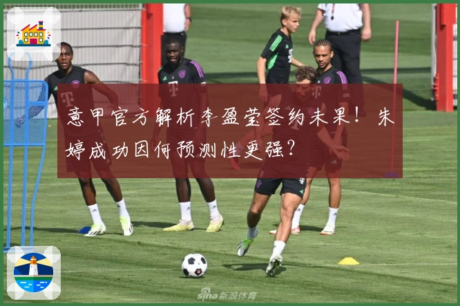 意甲官方解析李盈莹签约未果！朱婷成功因何预测性更强？