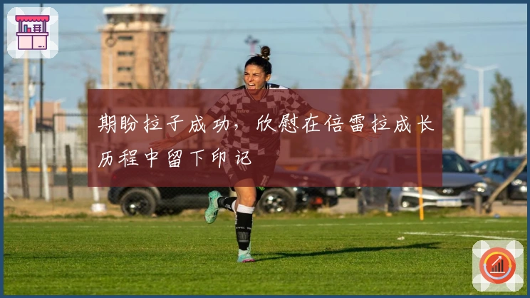 期盼拉子成功，欣慰在倍雷拉成长历程中留下印记