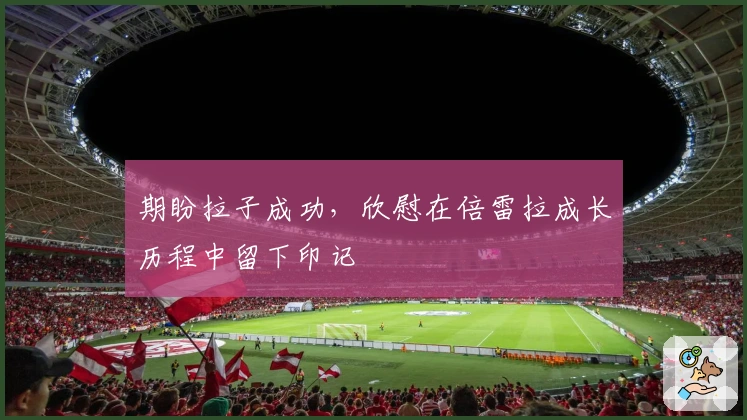 期盼拉子成功，欣慰在倍雷拉成长历程中留下印记