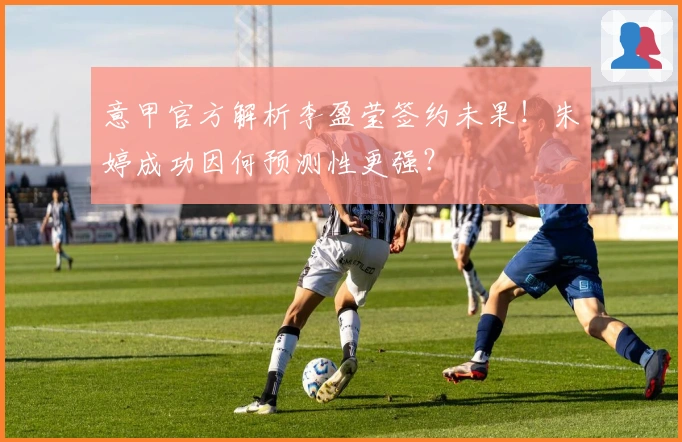 意甲官方解析李盈莹签约未果！朱婷成功因何预测性更强？